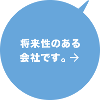 将来性のある会社です。 詳しくはこちら→