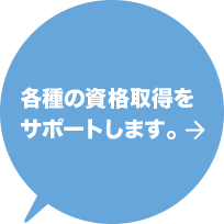 各種の資格取得をサポートします。 詳しくはこちら→